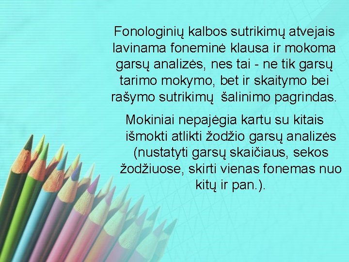 Fonologinių kalbos sutrikimų atvejais lavinama foneminė klausa ir mokoma garsų analizės, nes tai -