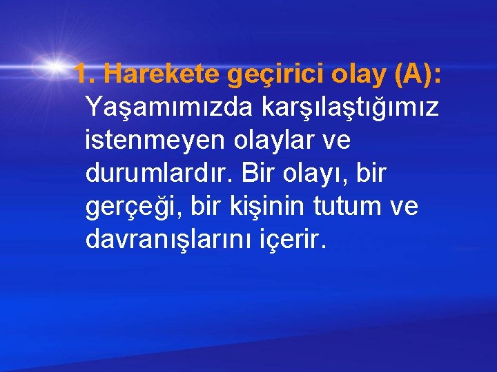 1. Harekete geçirici olay (A): Yaşamımızda karşılaştığımız istenmeyen olaylar ve durumlardır. Bir olayı, bir