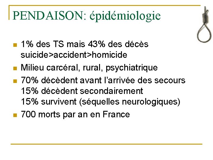 PENDAISON: épidémiologie n n 1% des TS mais 43% des décès suicide>accident>homicide Milieu carcéral,