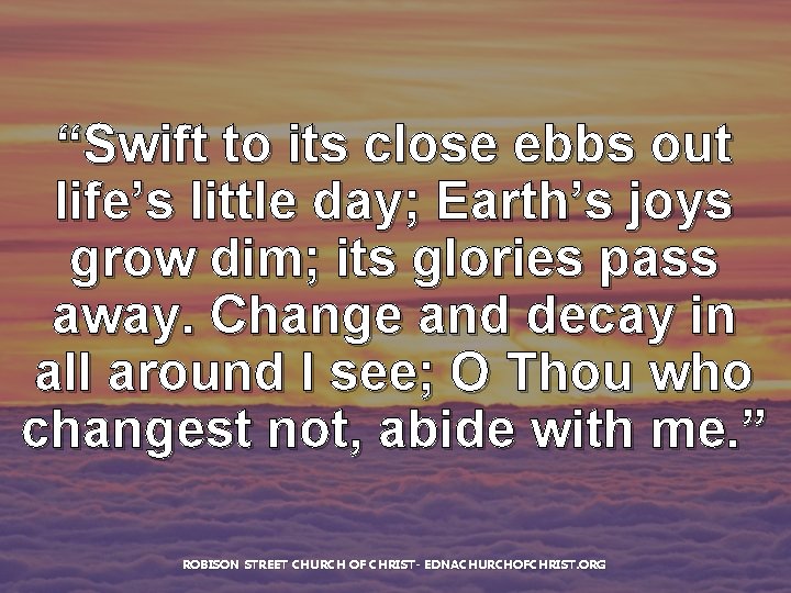 “Swift to its close ebbs out life’s little day; Earth’s joys grow dim; its