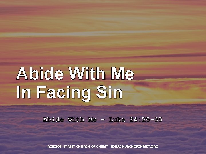 Abide With Me In Facing Sin Abide With Me – Luke 24: 25 -35