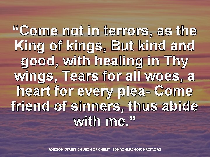 “Come not in terrors, as the King of kings, But kind and good, with
