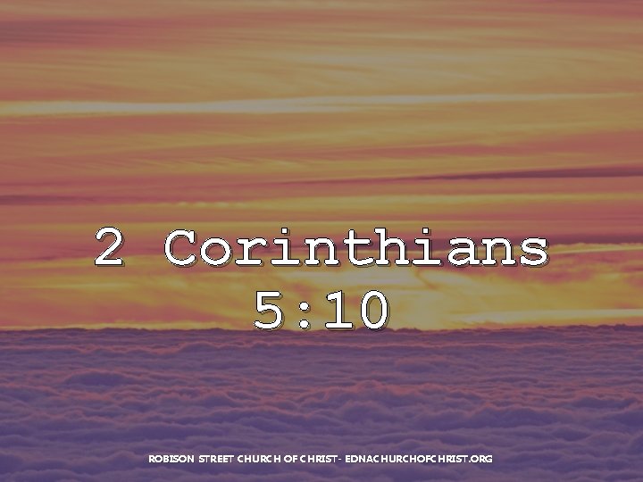 2 Corinthians 5: 10 ROBISON STREET CHURCH OF CHRIST- EDNACHURCHOFCHRIST. ORG 