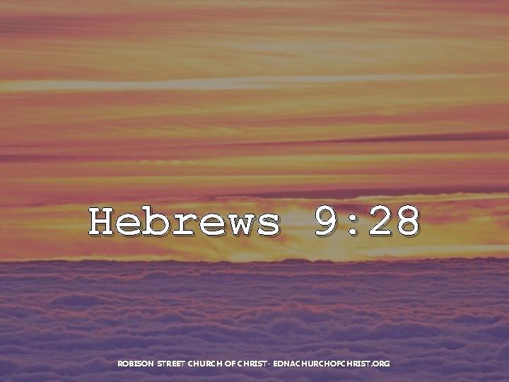 Hebrews 9: 28 ROBISON STREET CHURCH OF CHRIST- EDNACHURCHOFCHRIST. ORG 