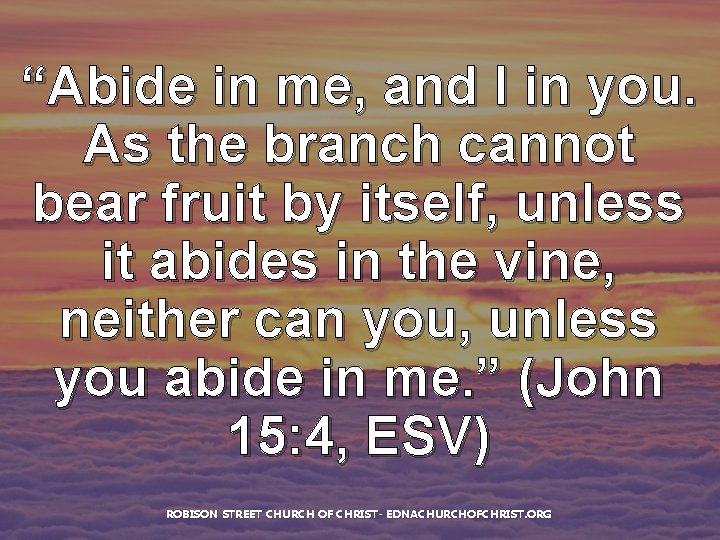 “Abide in me, and I in you. As the branch cannot bear fruit by