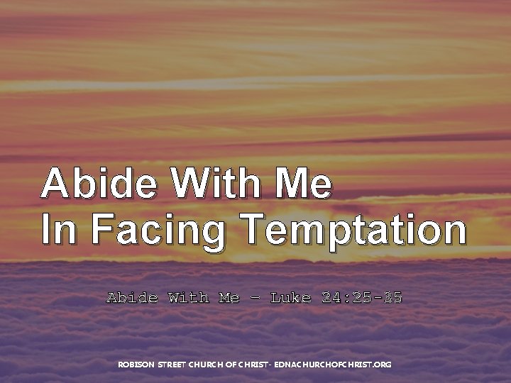 Abide With Me In Facing Temptation Abide With Me – Luke 24: 25 -35