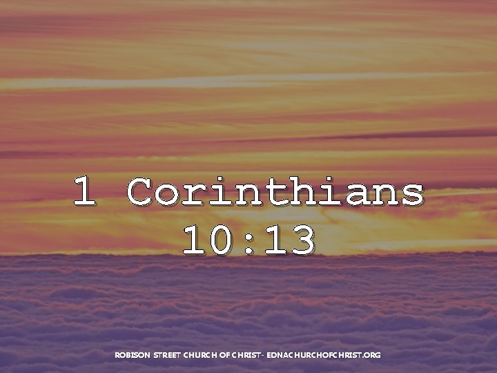 1 Corinthians 10: 13 ROBISON STREET CHURCH OF CHRIST- EDNACHURCHOFCHRIST. ORG 
