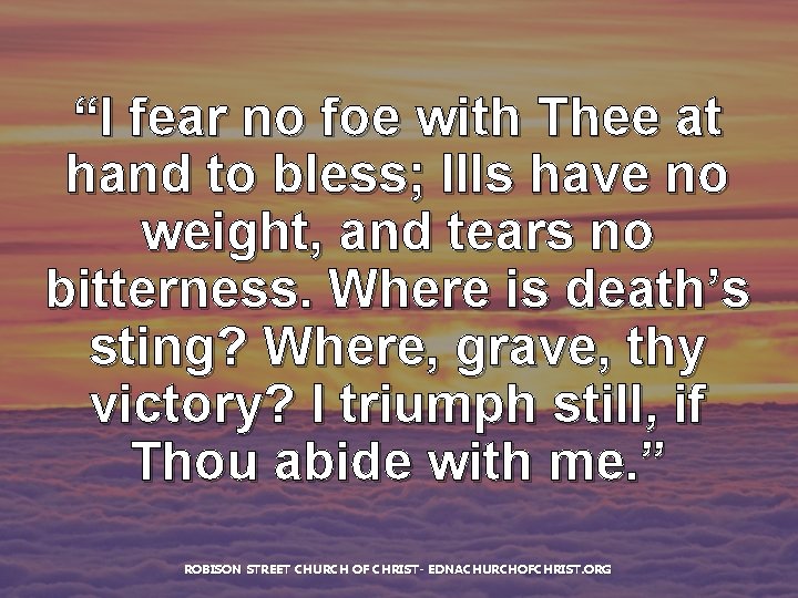 “I fear no foe with Thee at hand to bless; Ills have no weight,