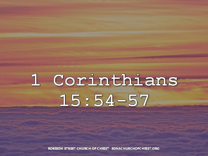 1 Corinthians 15: 54 -57 ROBISON STREET CHURCH OF CHRIST- EDNACHURCHOFCHRIST. ORG 