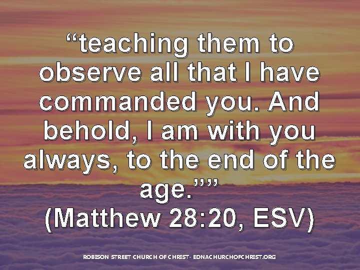 “teaching them to observe all that I have commanded you. And behold, I am