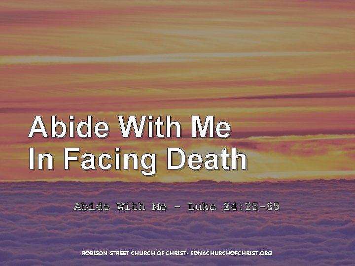 Abide With Me In Facing Death Abide With Me – Luke 24: 25 -35