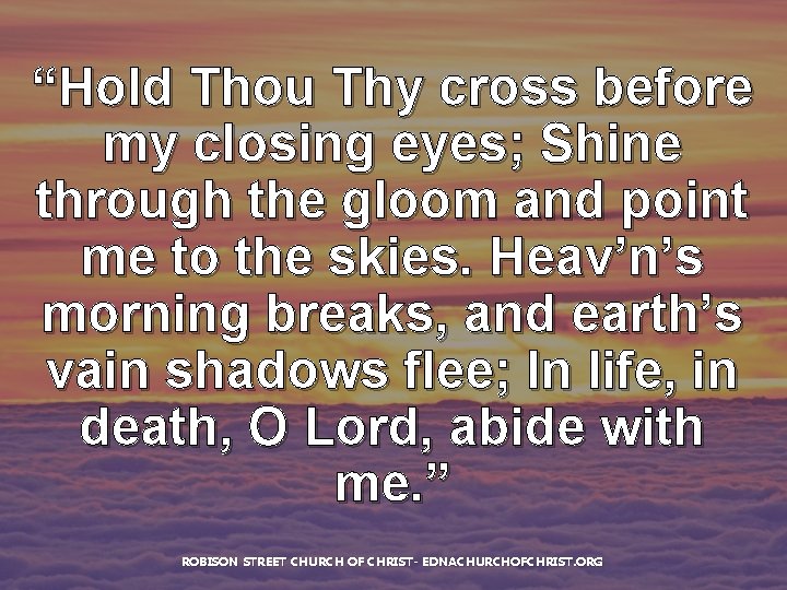 “Hold Thou Thy cross before my closing eyes; Shine through the gloom and point