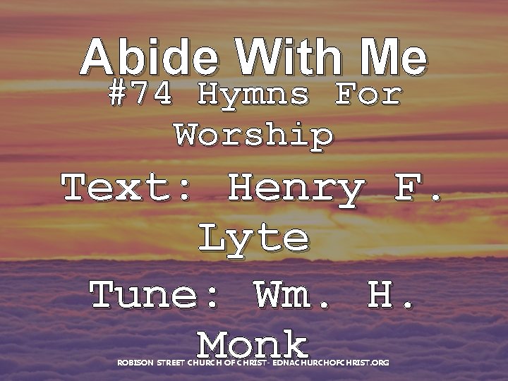 Abide With Me #74 Hymns For Worship Text: Henry F. Lyte Tune: Wm. H.