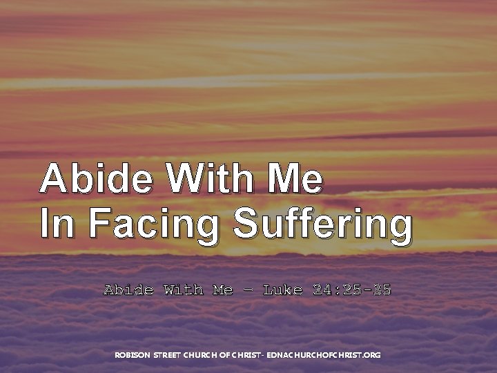 Abide With Me In Facing Suffering Abide With Me – Luke 24: 25 -35