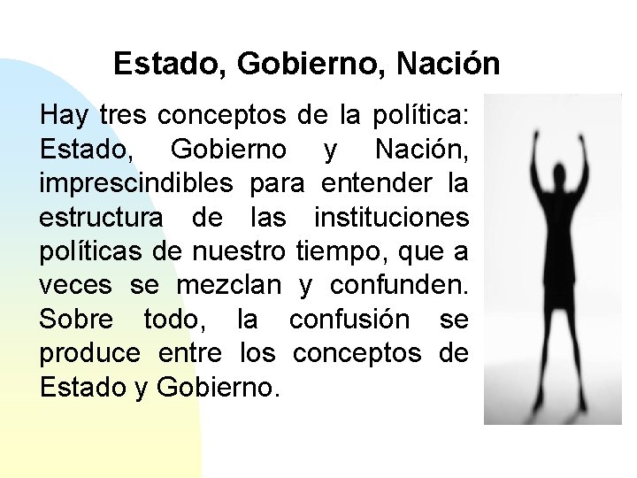 Estado, Gobierno, Nación Hay tres conceptos de la política: Estado, Gobierno y Nación, imprescindibles