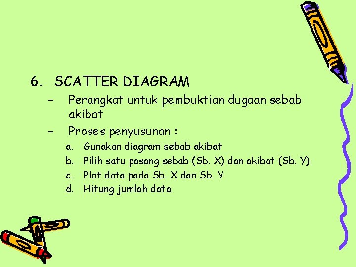 6. SCATTER DIAGRAM – – Perangkat untuk pembuktian dugaan sebab akibat Proses penyusunan : 6. SCATTER DIAGRAM – – Perangkat untuk pembuktian dugaan sebab akibat Proses penyusunan :
