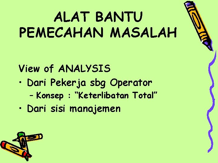 ALAT BANTU PEMECAHAN MASALAH View of ANALYSIS • Dari Pekerja sbg Operator – Konsep ALAT BANTU PEMECAHAN MASALAH View of ANALYSIS • Dari Pekerja sbg Operator – Konsep