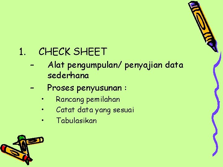 1. CHECK SHEET – Alat pengumpulan/ penyajian data sederhana Proses penyusunan : – •