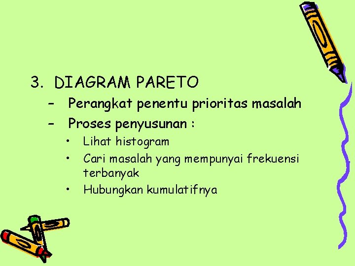 3. DIAGRAM PARETO – – Perangkat penentu prioritas masalah Proses penyusunan : • •