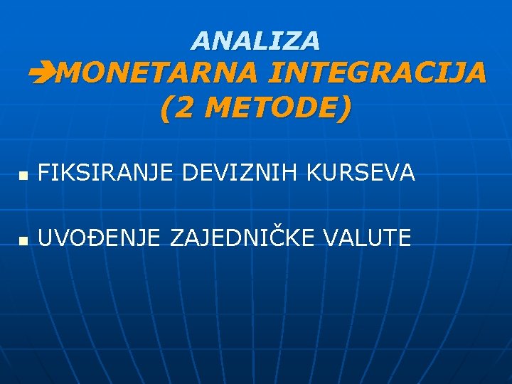 ANALIZA MONETARNA INTEGRACIJA (2 METODE) n FIKSIRANJE DEVIZNIH KURSEVA n UVOĐENJE ZAJEDNIČKE VALUTE 