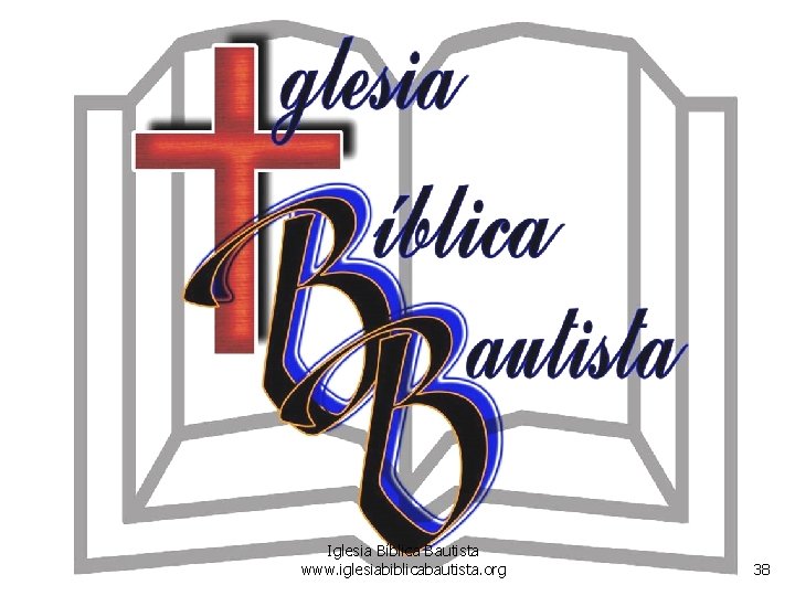 Iglesia Bíblica Bautista www. iglesiabiblicabautista. org 38 