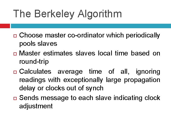 The Berkeley Algorithm Choose master co-ordinator which periodically pools slaves Master estimates slaves local
