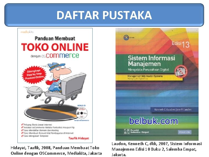 DAFTAR PUSTAKA Hidayat, Taufik, 2008, Panduan Membuat Toko Online dengan OSCommerce, Mediakita, Jakarta Laudon,
