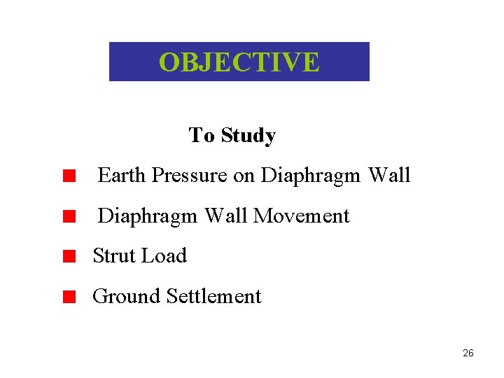OBJECTIVE To Study Earth Pressure on Diaphragm Wall Movement Strut Load Ground Settlement 26