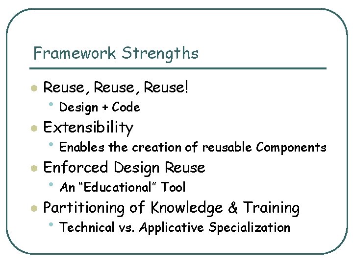 Framework Strengths l Reuse, Reuse! l Extensibility l Enforced Design Reuse l Partitioning of