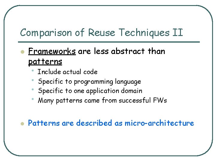 Comparison of Reuse Techniques II l Frameworks are less abstract than patterns • Include