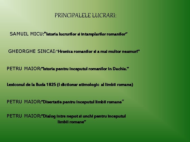 PRINCIPALELE LUCRARI: SAMUIL MICU: ”Istoria lucrurilor si intamplarilor romanilor” GHEORGHE SINCAI: ”Hronica romanilor si PRINCIPALELE LUCRARI: SAMUIL MICU: ”Istoria lucrurilor si intamplarilor romanilor” GHEORGHE SINCAI: ”Hronica romanilor si