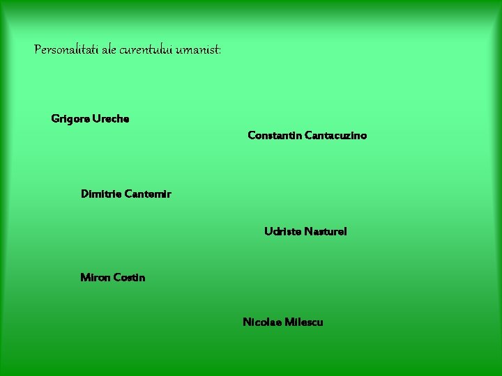 Personalitati ale curentului umanist: Grigore Ureche Constantin Cantacuzino Dimitrie Cantemir Udriste Nasturel Miron Costin Personalitati ale curentului umanist: Grigore Ureche Constantin Cantacuzino Dimitrie Cantemir Udriste Nasturel Miron Costin