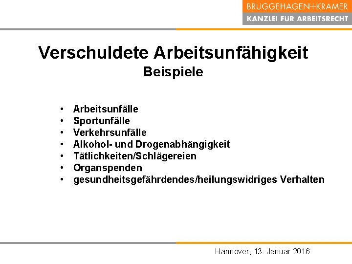 Verschuldete Arbeitsunfähigkeit Beispiele • • Arbeitsunfälle Sportunfälle Verkehrsunfälle Alkohol und Drogenabhängigkeit Tätlichkeiten/Schlägereien Organspenden gesundheitsgefährdendes/heilungswidriges