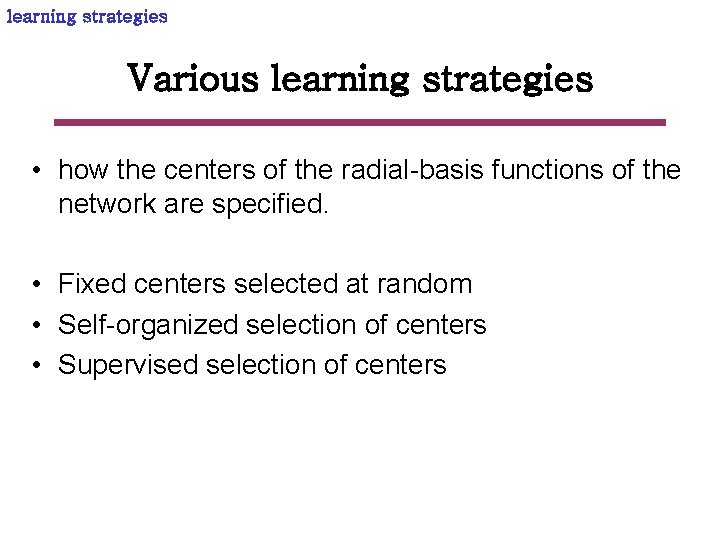 learning strategies Various learning strategies • how the centers of the radial-basis functions of