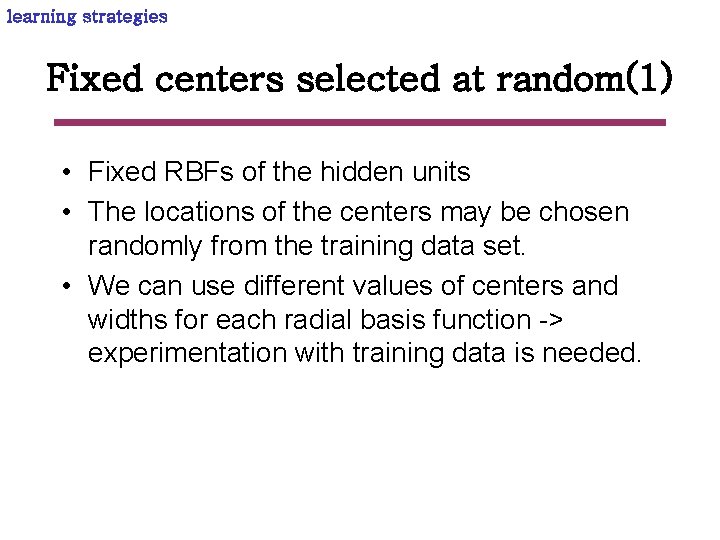 learning strategies Fixed centers selected at random(1) • Fixed RBFs of the hidden units