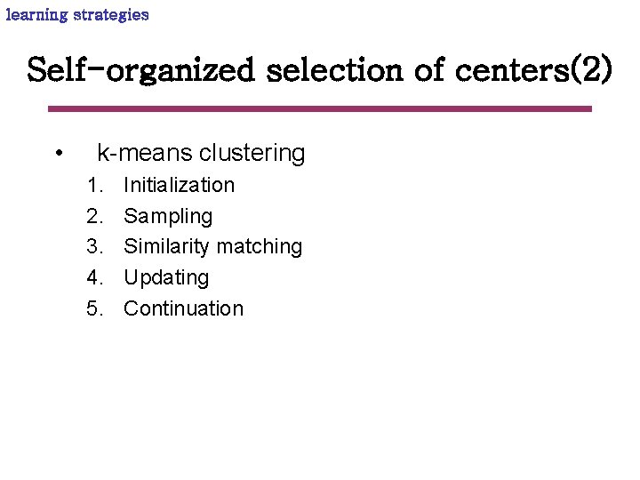 learning strategies Self-organized selection of centers(2) • k-means clustering 1. 2. 3. 4. 5.