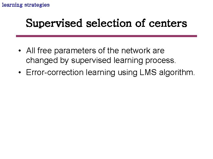 learning strategies Supervised selection of centers • All free parameters of the network are