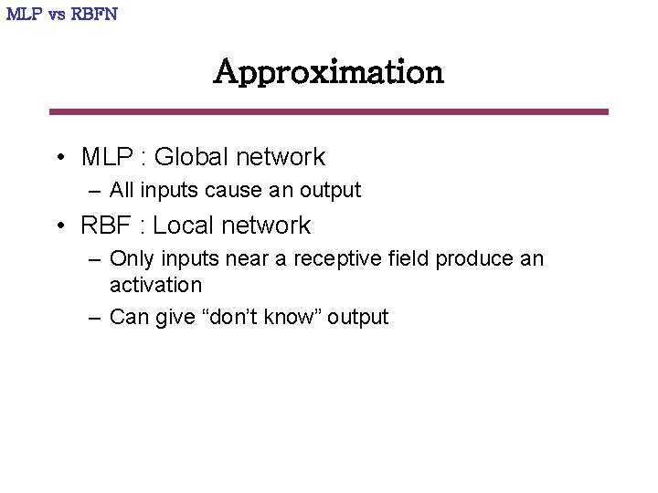 MLP vs RBFN Approximation • MLP : Global network – All inputs cause an