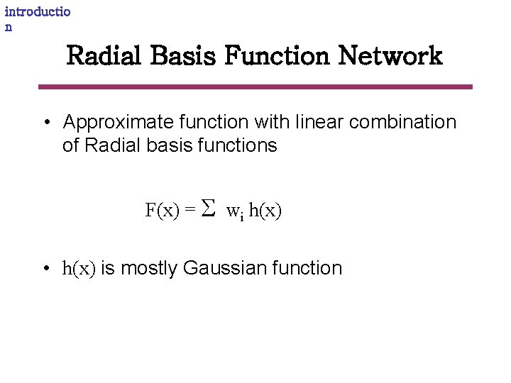 introductio n Radial Basis Function Network • Approximate function with linear combination of Radial