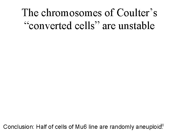 The chromosomes of Coulter’s “converted cells” are unstable 20 Conclusion: Half of cells of