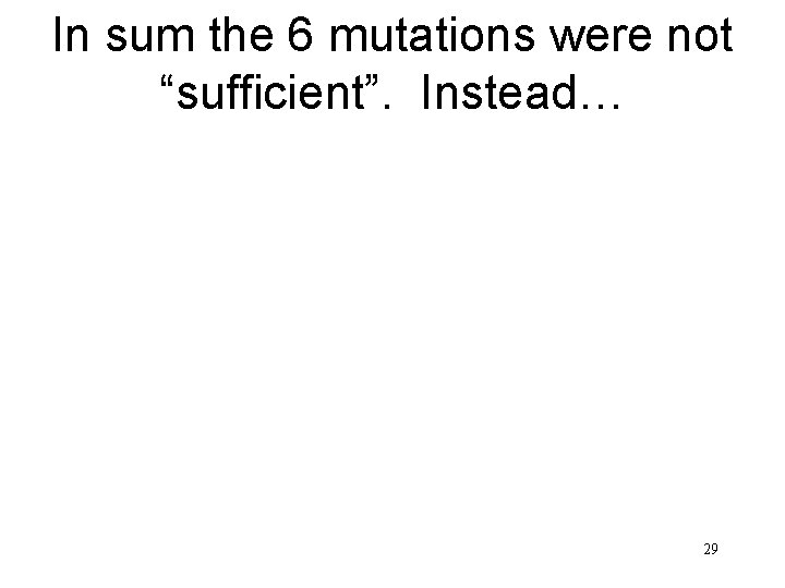 In sum the 6 mutations were not “sufficient”. Instead… 29 