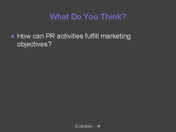 What Do You Think? ● How can PR activities fulfill marketing objectives? Examples… 