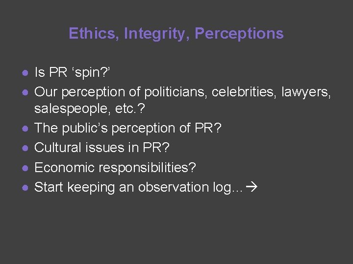 Ethics, Integrity, Perceptions ● Is PR ‘spin? ’ ● Our perception of politicians, celebrities,