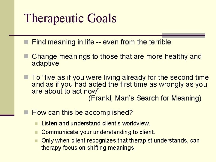 Therapeutic Goals n Find meaning in life -- even from the terrible n Change