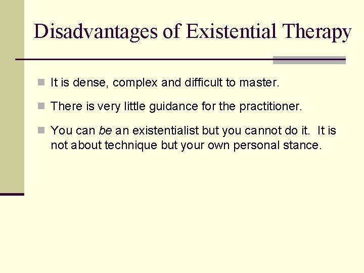 Disadvantages of Existential Therapy n It is dense, complex and difficult to master. n