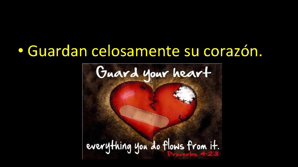  • Guardan celosamente su corazón. 