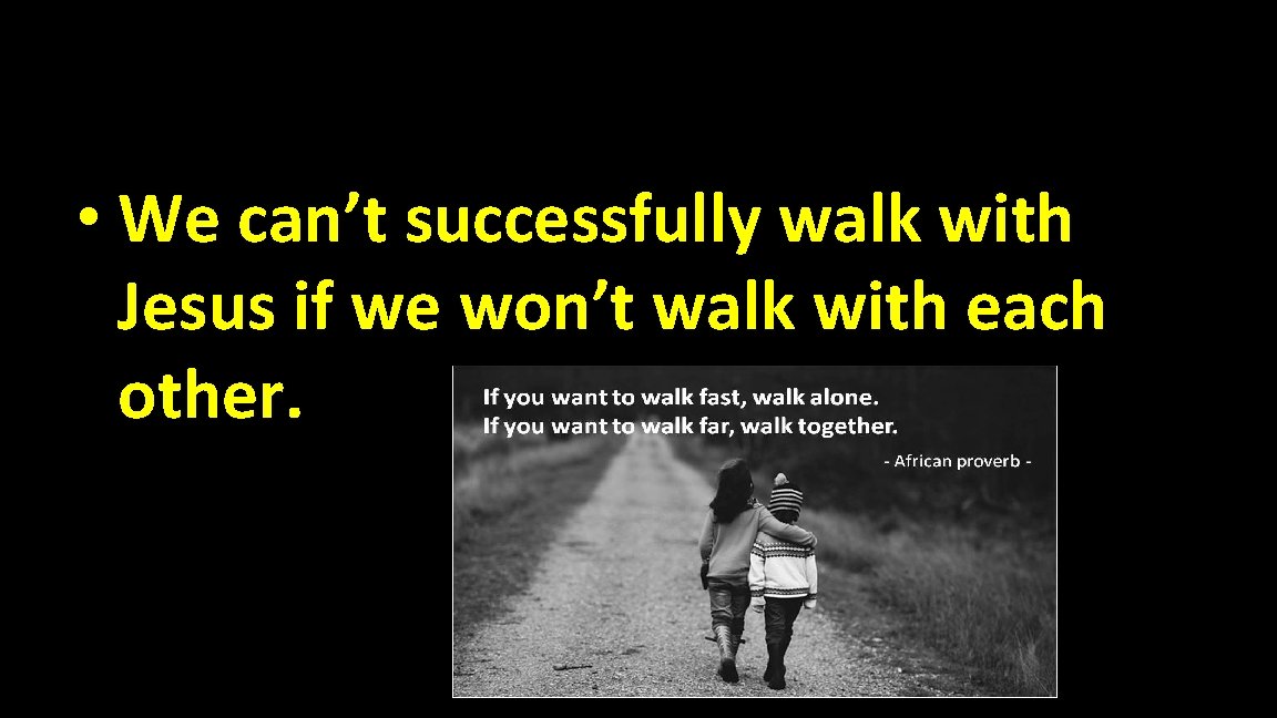  • We can’t successfully walk with Jesus if we won’t walk with each