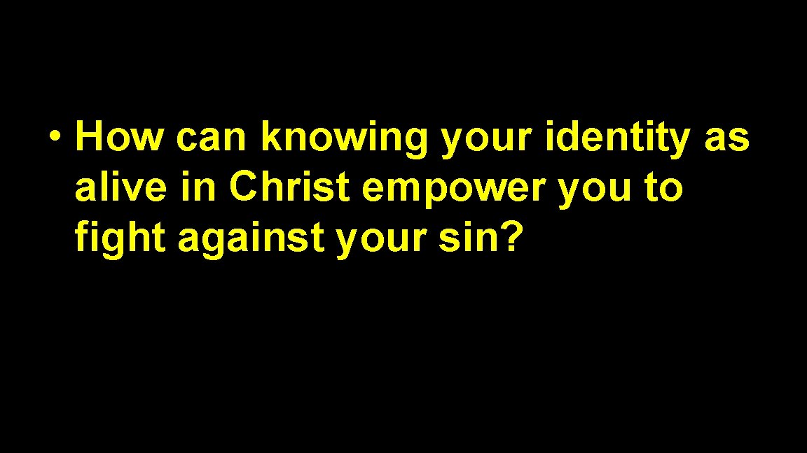  • How can knowing your identity as alive in Christ empower you to