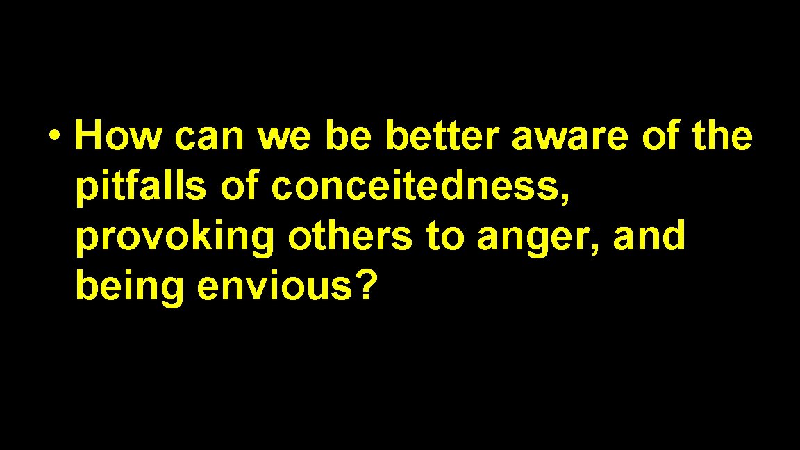  • How can we be better aware of the pitfalls of conceitedness, provoking