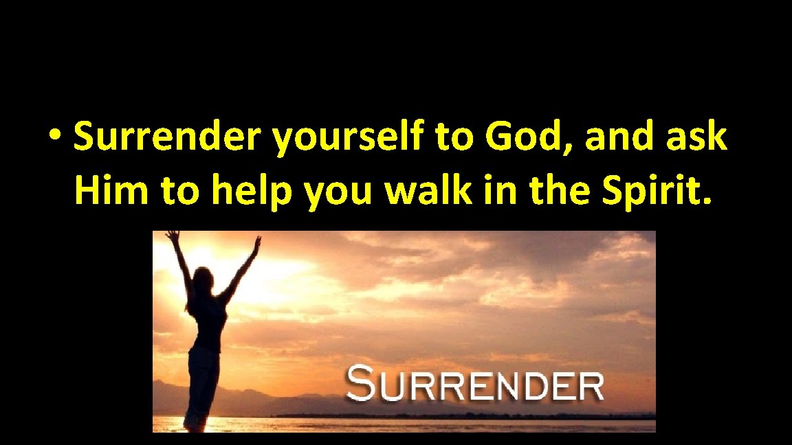  • Surrender yourself to God, and ask Him to help you walk in